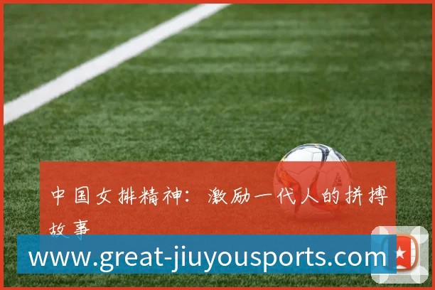 中国女排精神:激励一代人的拼搏故事