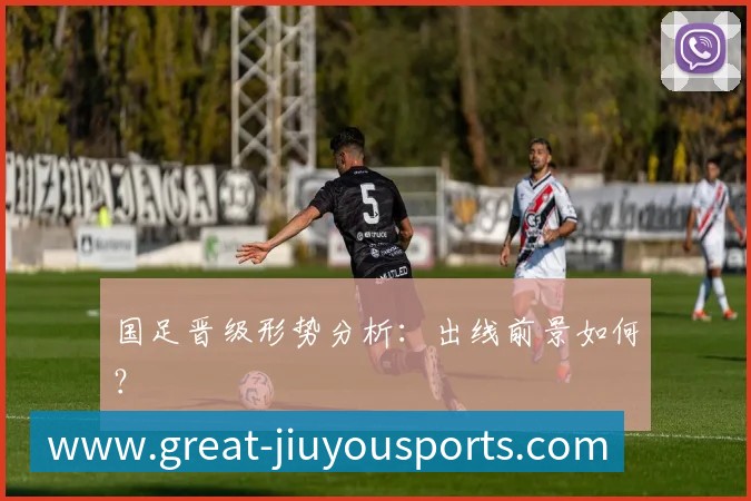 国足晋级形势分析:出线前景如何?