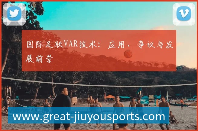 国际足联VAR技术：应用、争议与发展前景